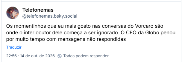 Post de Telefonemas (@telefonemas.bsky.social): Os momentinhos que eu mais gosto nas conversas do Vorcaro são onde o interlocutor dele começa a ser ignorado. O CEO da Globo penou por muito tempo com mensagens não respondidas