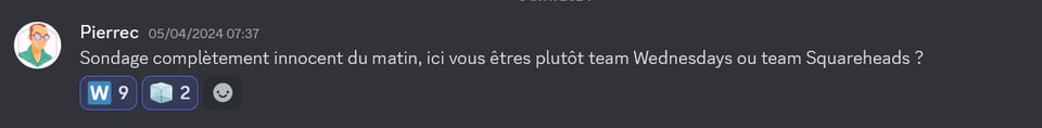Screenshot from discord, Pierrec asking: Totally innocent morning poll: are you team Wednesdays or Team Squareheads ? The results are 8 votes for Wednesdays and 1 for Squareheads.