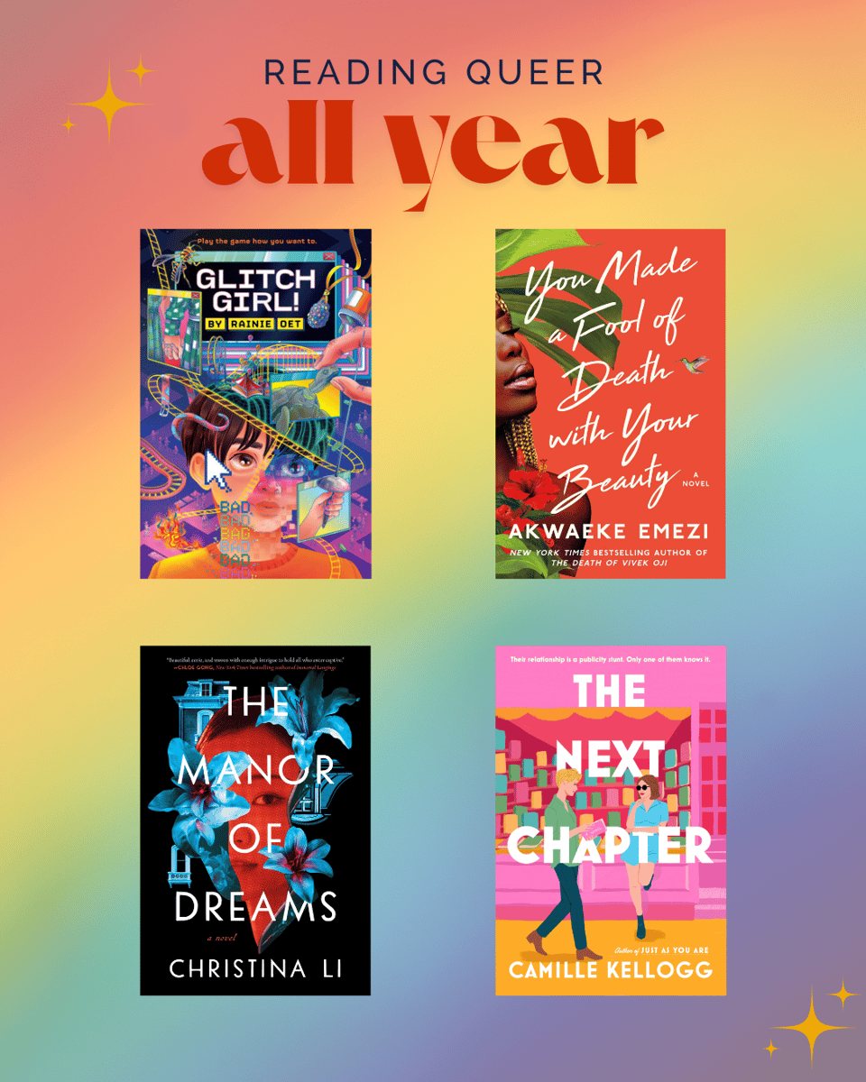 Reading Queer All Year. Four book covers: Glitch Girl by Rainie Oet, You Made a Fool of Death with Your Beauty by Akwaeke Emezi, Manor of Dreams by Christina Li, and The Next Chapter by Camille Kellogg.