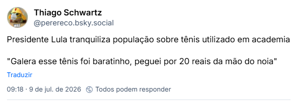 Post de Thiago Schwartz (@perereco.bsky.social) :
Presidente Lula tranquiliza população sobre tênis utilizado em academia
"Galera esse tênis foi baratinho, peguei por 20 reais da mão do noia"