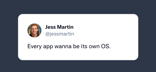 Every app wanna be its own OS.