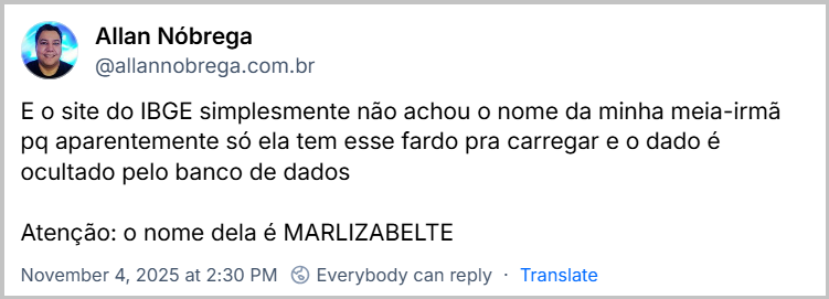 Post de Allan Nóbrega (‪@allannobrega.com.br‬) com o texto: E o site do IBGE simplesmente não achou o nome da minha meia-irmã pq aparentemente só ela tem esse fardo pra carregar e o dado é ocultado pelo banco de dados Atenção: o nome dela é MARLIZABELTE