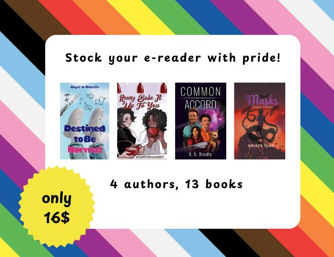 A graphic with diagonal pride stripes in the background. There's a white text box that reads "stock your e-reader with pride" there are four book covers for the following novels -Destined to Be Normal by Abigail de Niverville -Remy Bake It Up To You by Shannon Massey -Common Accord by KN Brindle - Masks Legacy Edition by Amara Lynn Beneath the 4 covers, it reads "4 authors, 13 books" There's also a yellow star-like graphic that says "only 16$"