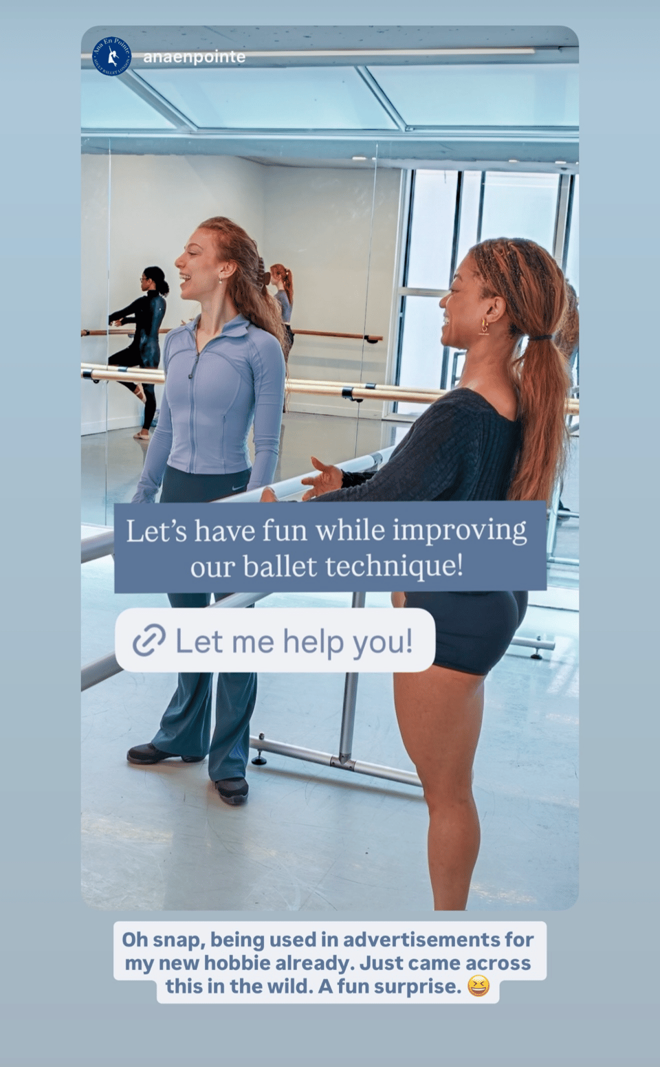 Instagram Story repost showing me and one of my ballet teachers smiling and talking beside ballet barres in a dance studio. Overlay text reads, "Let's have fun while improving our ballet technique!" with a button that says "Let me help you!" At the bottom, additional text reads: "Oh snap, being used in advertisements for my new hobby already. Just came across this in the wild. A fun surprise. 🤩"