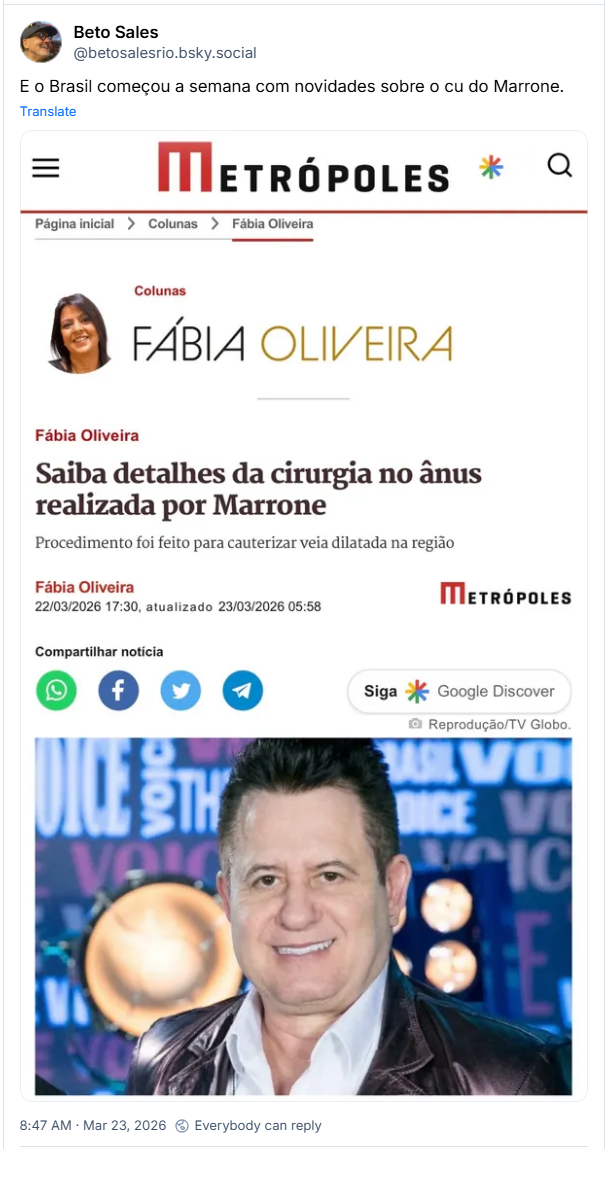 Post de Beto Sales (@betosalesrio.bsky.social): E o Brasil começou a semana com novidades sobre o cu do Marrone. (Captura de tela de uma matéria do portal Metrópoles, na coluna de Fábia Oliveira. O título da notícia diz: "Saiba detalhes da cirurgia no ânus realizada por Marrone", com o subtítulo explicando que o procedimento foi para cauterizar uma veia dilatada. A data de publicação indicada é 22 de março de 2026. Na parte inferior, há uma foto do cantor sertanejo Marrone (da dupla Bruno & Marrone). Ele aparece sorrindo, de frente para a câmera, usando uma jaqueta escura sobre uma camisa clara. O fundo da imagem sugere um cenário de estúdio ou palco com luzes desfocadas.)