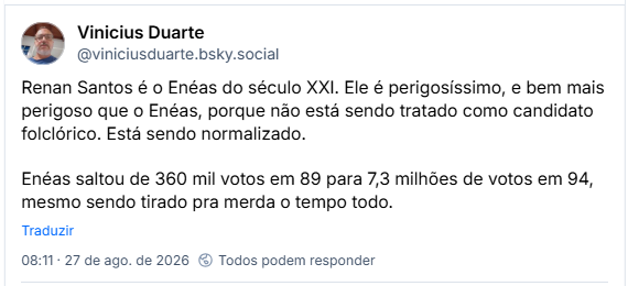 Post de Vinicius Duarte (@viniciusduarte.bsky.social): Renan Santos é o Enéas do século XXI. Ele é perigosíssimo, e bem mais perigoso que o Enéas, porque não está sendo tratado como candidato folclórico. Está sendo normalizado. Enéas saltou de 360 mil votos em 89 para 7,3 milhões de votos em 94, mesmo sendo tirado pra merda o tempo todo.