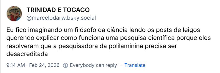 Post de TRINIDAD E TOGAGO (‪@marcelodarw.bsky.social‬) com o texto: Eu fico imaginando um filósofo da ciência lendo os posts de leigos querendo explicar como funciona uma pesquisa científica porque eles resolveram que a pesquisadora da polilaminina precisa ser desacreditada