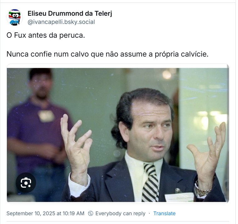 Post de Eliseu Drummond da Telerj (‪@ivancapelli.bsky.social‬) com o texto: O Fux antes da peruca. Nunca confie num calvo que não assume a própria calvície. (foto antiga de Luiz Fux, evidenciando um início de calvície que hoje não se observa, dada a vasta cabeleira do ministro e que levanta todas as suspeitas).