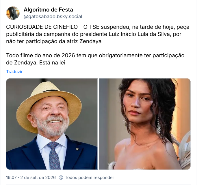 Post de Algoritmo de Festa (@gatosabado.bsky.social): CURIOSIDADE DE CINEFILO - O TSE suspendeu, na tarde de hoje, peça publicitária da campanha do presidente Luiz Inácio Lula da Silva, por não ter participação da atriz Zendaya

Todo filme do ano de 2026 tem que obrigatoriamente ter participação de Zendaya. Está na lei

(post contém uma foto recente de Lula e uma foto recente da atriz Zendaya)