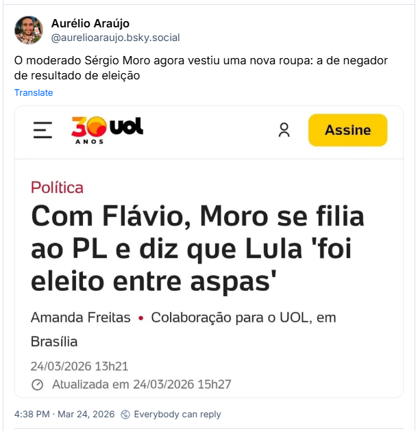 Post de Aurélio Araújo (@aurelioaraujo.bsky.social)
O moderado Sérgio Moro agora vestiu uma nova roupa: a de negador de resultado de eleição
Post contém uma imagem com o texto:
Política
Com Flávio, Moro se filia ao PL e diz que Lula 'foi eleito entre aspas'
Amanda Freitas Colaboração para o UOL, em Brasília