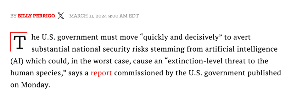 Screencap from linked article, reading: "The U.S. government must move “quickly and decisively” to avert substantial national security risks stemming from artificial intelligence (AI) which could, in the worst case, cause an “extinction-level threat to the human species,” says a report commissioned by the U.S. government published on Monday."