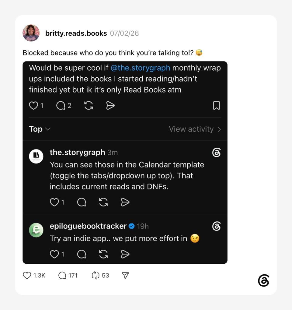 Screenshot of a Threads conversation. A reader asks whether StoryGraph's monthly wrap-ups could include books they've started but not finished. The StoryGraph replies that those can already be found in the Calendar template, including current reads and DNFs. Below, a screenshot shows Epilogue Book Tracker's comment, "Try an indie app.. we put more effort in 😉." The original poster jokes, "Blocked because who do you think you're talking to!? 😅"