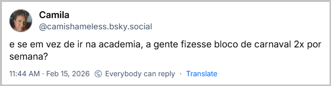 Post de Camila (@camishameless.bsky.social) com o texto: e se em vez de ir na academia, a gente fizesse bloco de carnaval 2x por semana?
