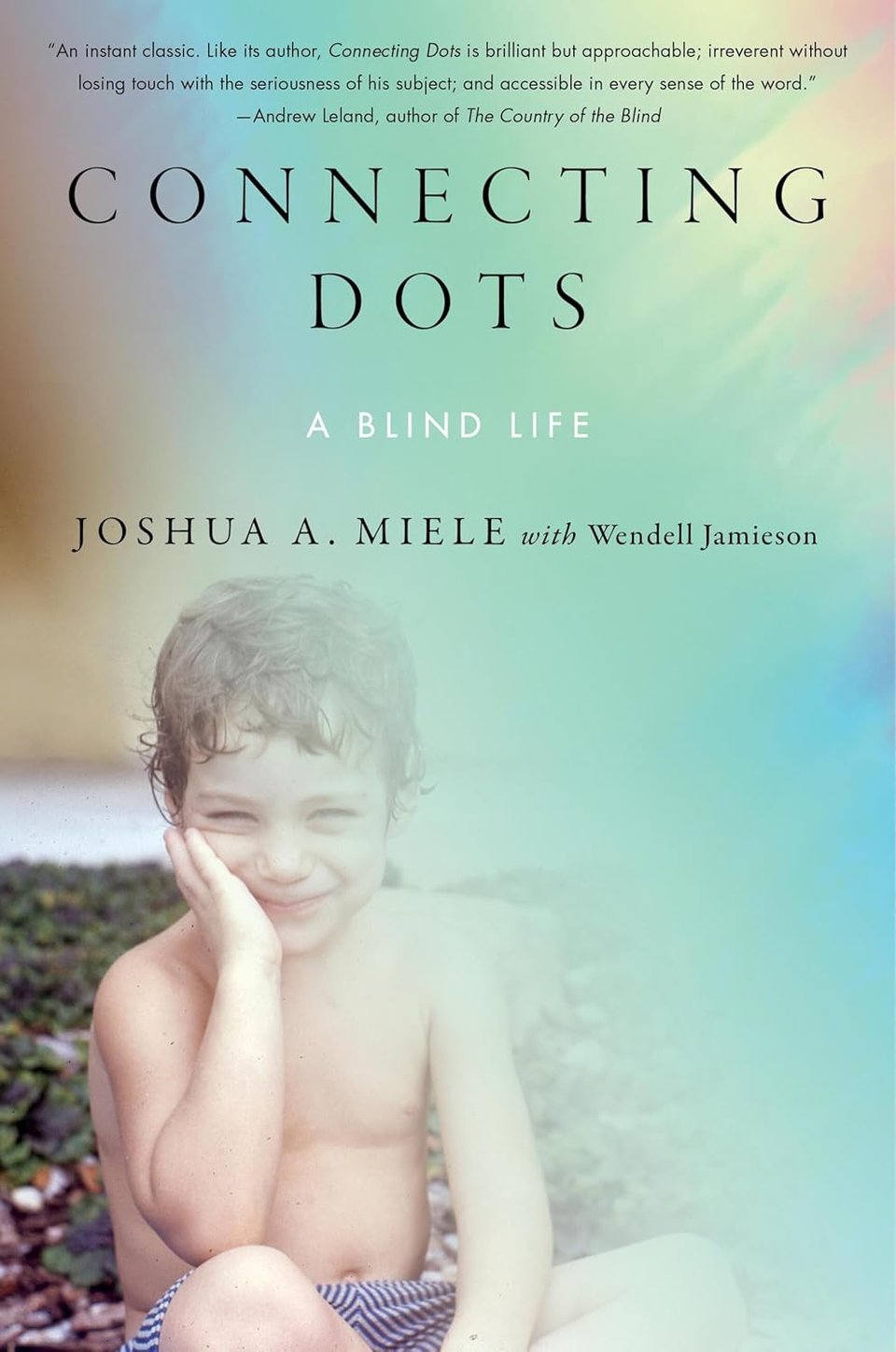 A photo of a very cute white child with curly brown hair, holding his right hand to his face as he smiles. No shirt, striped shorts. Blue green color coming in from the right side of the image and blotting the photo out. Text: "An instant classic. Like its author, Connecting Dots is brilliant but approachable; irreverant without losing touch with the seriousness of his subject; and accessible in every sense of the word." —Andrew Leland, author of The Country of the blind // Connecting Dots // A Blind Life // Joshua A. Miele with Wendell Jamieson