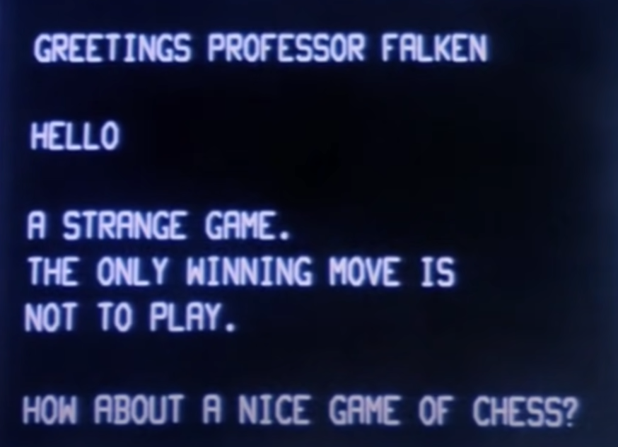 Screenshot from the movie WarGames (1983):
White text on a black screen:
"Greetings Professor Falken
Hello
A strange game.
The only winning move is not to play.
How about a nice game of chess?"