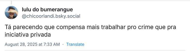 Post de lulu do bumerangue (‪@chicoorlandi.bsky.social‬) em resposta ao post do Gabriel Divan: Tá parecendo que compensa mais trabalhar pro crime que pra iniciativa privada