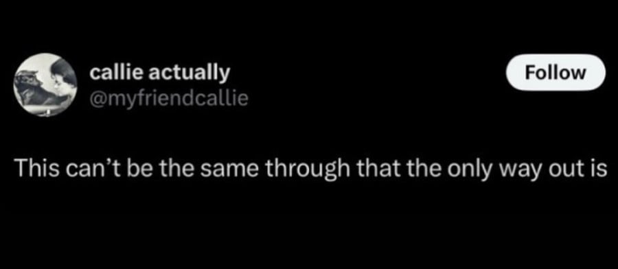 @myfriendcallie: This can't be the same through that the only way out is