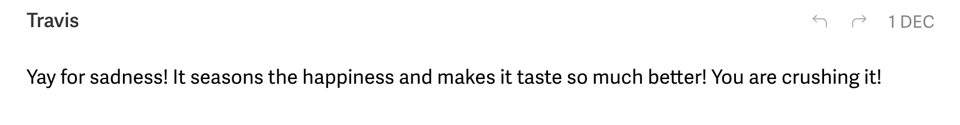 “Yay for sadness! It seasons the happiness and makes it taste so much better! You are crushing it!”