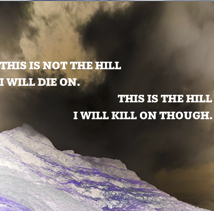 A photo negative still of a hill with the text "This is not the hill I will die on. This is the hill I will kill on though."