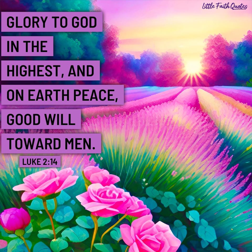 "Glory to God in the highest, and on earth peace, good will toward men." ~Luke 2:14. Image by: @Little Faith Quotes.