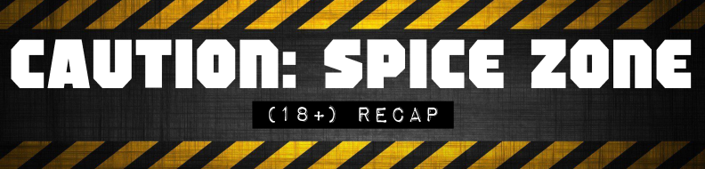 Caution: Spice Zone. The 18+ Recap area