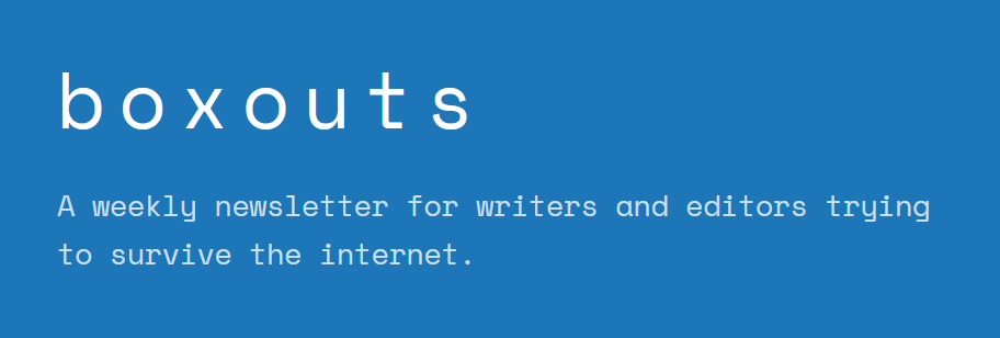 boxouts - a weekly newsletter for writers and editors trying to survive the internet