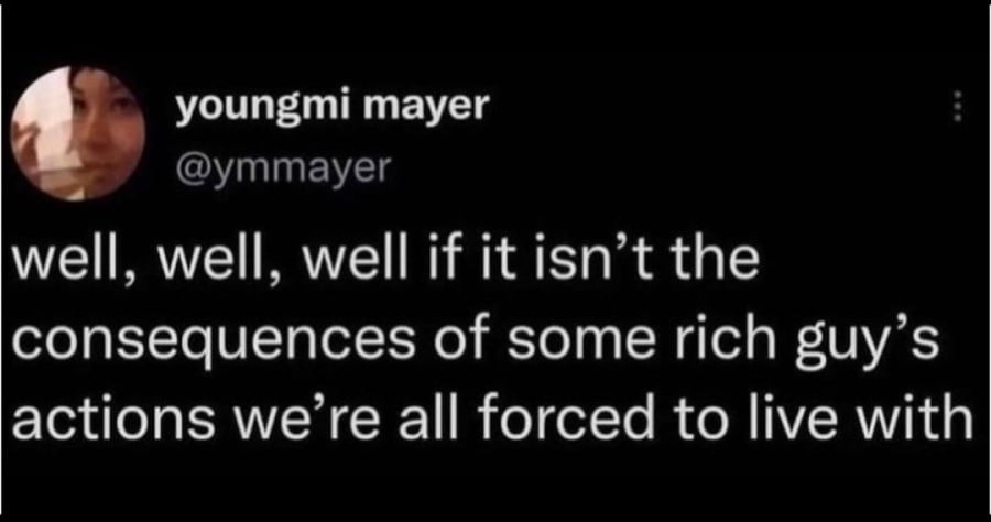 @ymmayer: well, well, well if it isn’t the consequences of some rich guy’s actions we’re all forced to live with
