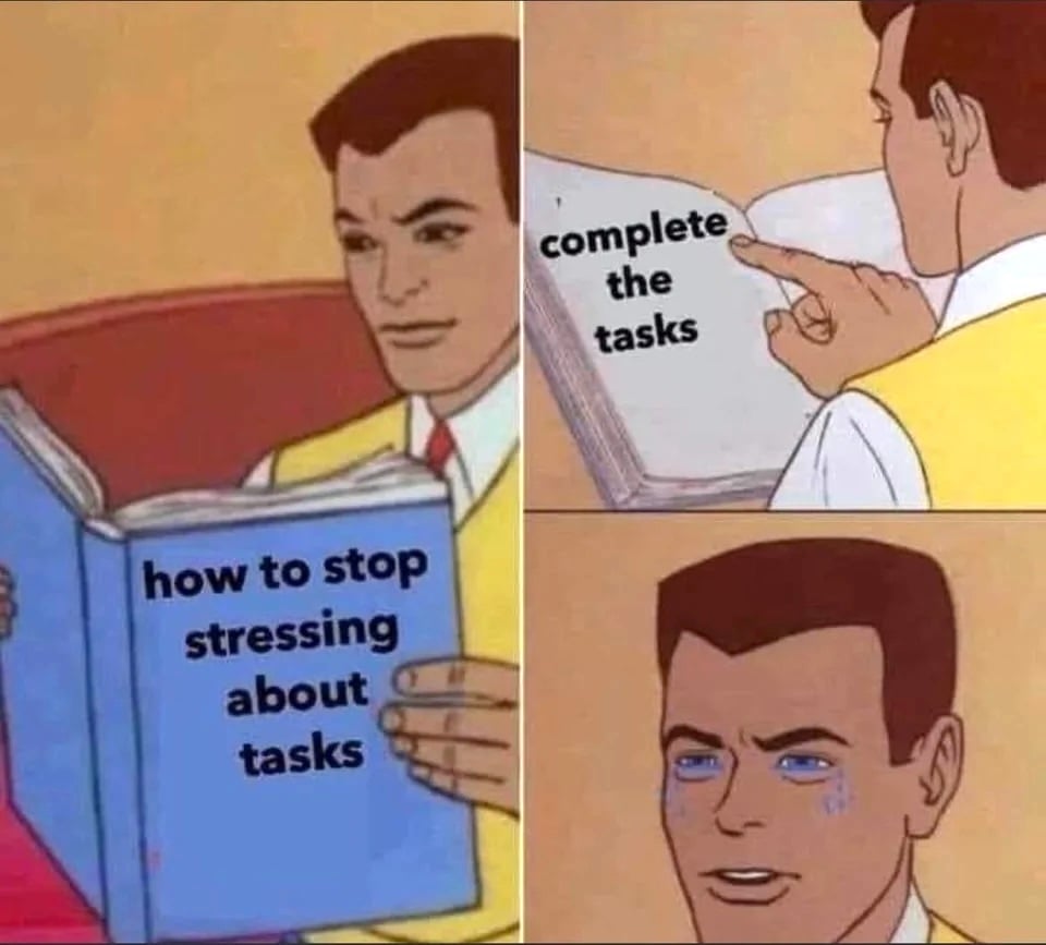Three panel meme comic: 1. man reading book titled "how to stop stressing about tasks." 2. inside the book, it says: "complete the tasks." 3. man is shown crying.