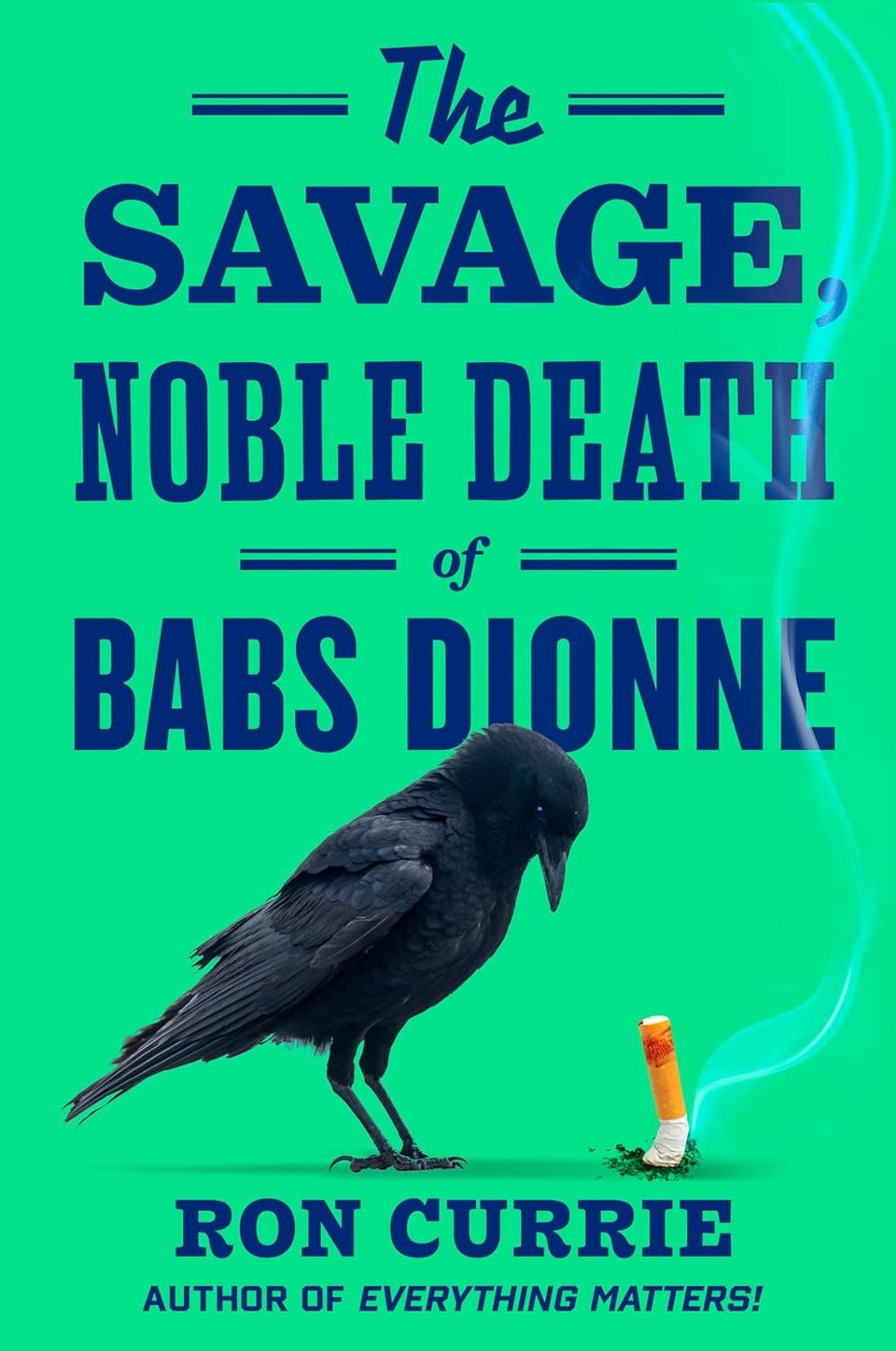 The Savage, Noble Death of Babs Dionne / Ron Currie / Author of Everything Matters! // Blue heavy serif font over a neon mint background. Image of a crow looking down at a stubbed out cigarette with lipstick on it between the title and author name