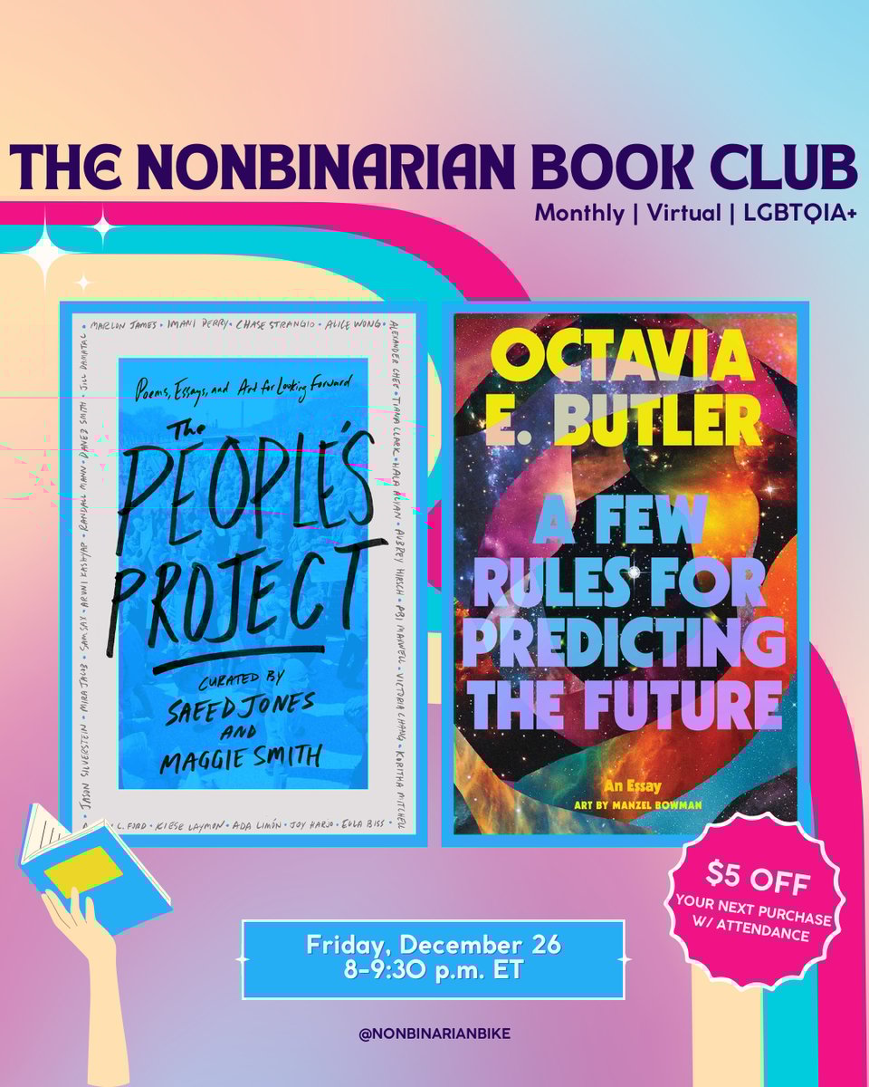 The Nonbinarian Book Club: Monthly | Virtual | LGBTQIA+ is written in blue text above the book covers of The People’s Project curated by Said Jones and Maggie Smith and A Few Rules for Predicting the Future by Octavia Butler, which are in stylized frames. In the bottom right corner of the book covers is a pink text bubble that reads, in white font, “$5 off your next purchase w/attendance.” In the upper left corner of the book covers are three blue sparkles. Below the book covers is the meeting information: Friday, December from 8-9:30 p.m. ET. At the very bottom is a tag for @NonbinarianBike on Instagram. All of this is set against a pink, blue, and yellow gradient background with a pink, blue, and yellow wave from the left side to the bottom right corner.