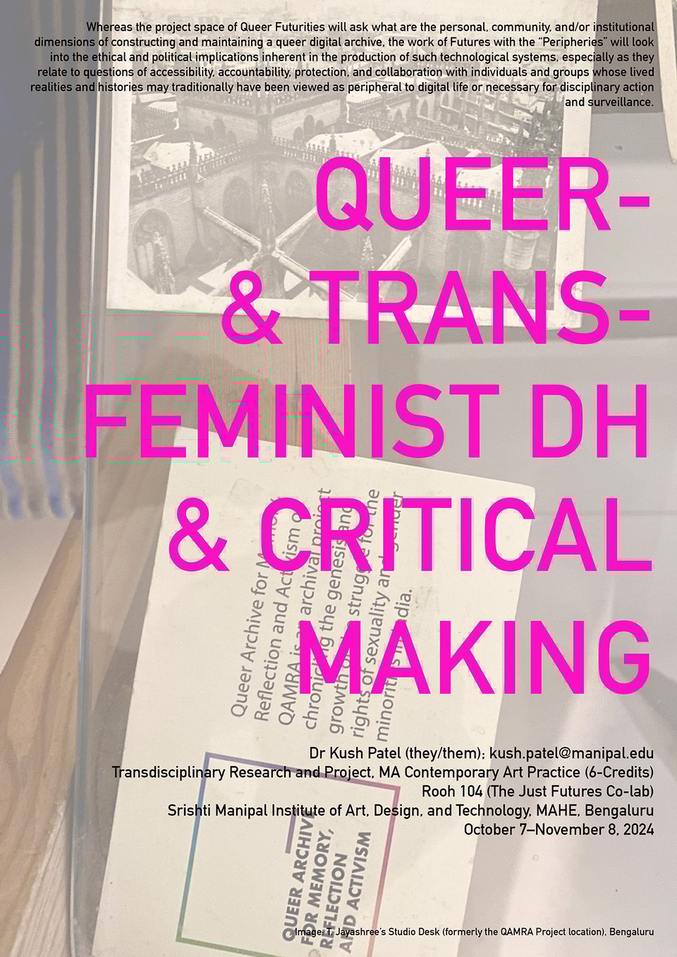 A poster of Monsoon 2024 trandisciplinary research project at the Just Futures Co-lab entitled, “Queer- and Trans-Feminist DH and Critical Making.” This MA study project covered a period of five weeks from October 7, 2024 to November 8, 2024 and involved field-based work at T. Jayashree's studio (formerly the QAMRA Project location) in Bengaluru. The poster has a background image of a postcard from QAMRA; carries a project title in the foreground in bold bright pink and large font; and supporting description and details in smaller size in black.