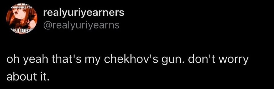 Twitter screenshot. @realyuriyearns
oh yeah that's my chekhov's gun. don't worry about it.