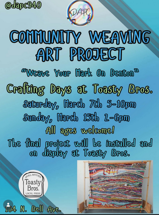 Community Weaving Art Project "Weave your mark on Denton" Crafting days at Toasty Bros. Saturday March 7th 5-10pm Sunday March 15th 2-6pm All Ages Welcome. The final project will be installed and on display at Toasty Bros. 104 N. Bell Ave.