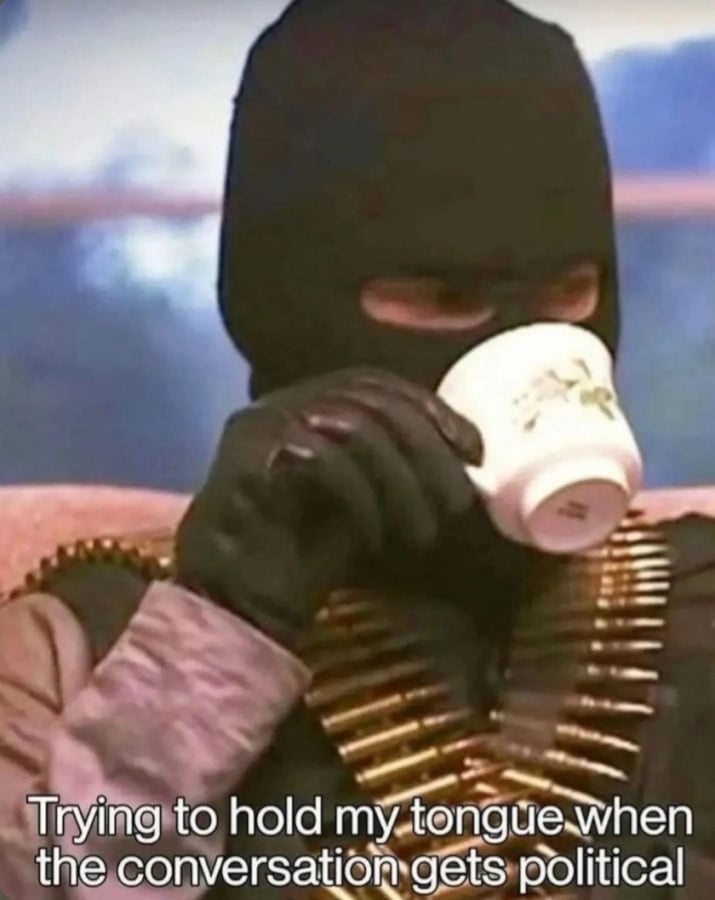 Photo of someone wearing a balaclava and 2 belts of ammunition across their chest, sipping tea from a nice tea cup. Text reads: "Trying to hold my tongue when the conversation gets political"
