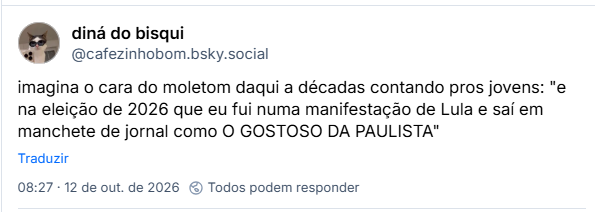 Post de diná do bisqui (@cafezinhobom.bsky.social): imagina o cara do moletom daqui a décadas contando pros jovens: "e na eleição de 2026 que eu fui numa manifestação de Lula e saí em manchete de jornal como O GOSTOSO DA PAULISTA"