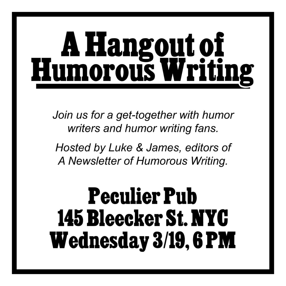 an image promoting a live event, which reads: A Hangout of Humorous Writing, Join us for a get-together with humor writers and humor writing fans. Hosted by Luke and James, editors of A Newsletter of Humorous Writing. Peculier Pub, 145 Bleeker St NYC, Wednesday 3/19 6 PM