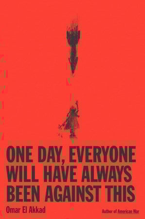 the cover of the book ONE DAY, EVERYONE WILL HAVE ALWAYS BEEN AGAINST THIS by Omar El Akkad