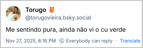 Post de Torugo 🦊 (‪@torugovieira.bsky.social‬) com o texto: Me sentindo pura, ainda não vi o cu verde