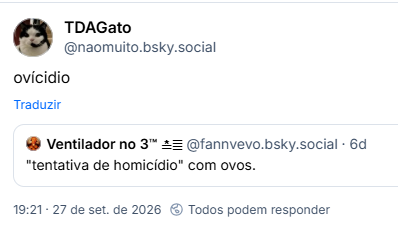 Post de heaven or las vegas (@naomuito.bsky.social): ovícidio
Citação ao post de Ventilador no 3™ ≛≣ (@fannvevo.bsky.social): "tentativa de homicídio" com ovos.