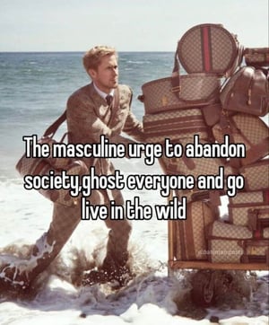 the masculine urge to abandon society, ghost everyone, and live in the wild - Ryan Gosling
