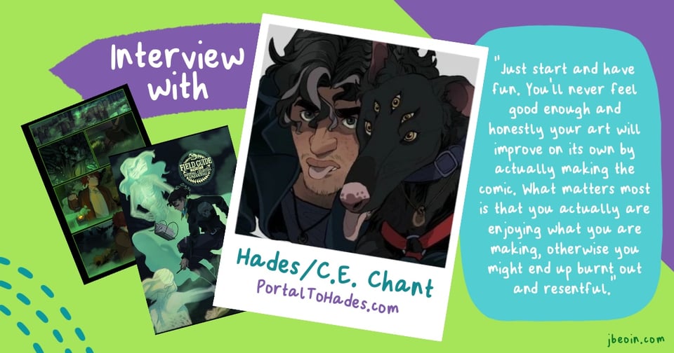A graphic announcing an interview with C.E. Chant, also known as Hades. The background is green, purple, and turquoise, and in the middle is a Polaroid style image of Hades' profile photo with his name and website (PortalToHades.com) written underneath. To the left are two pages of their comics, and to the right is a quote from the interview that reads, "Just start and have fun. You'll never feel good enough and honestly your art will improve on its own by actually making the comic. What matters most is that you actually are enjoying what you are making, otherwise you might end up burnt out and resentful."