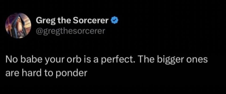 Twitter screenshot. @gregthesorcerer
No babe your orb is a perfect. The bigger ones are hard to ponder