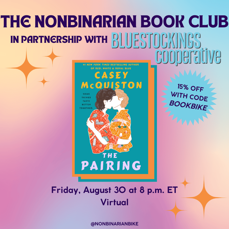 The Nonbinarian Book Club in Partnership with Bluestockings Cooperative is written in blue text above the book cover of The Pairing by Casey McQuiston, which is in a stylized frame. Next to the book cover is a blue text bubble that reads, in darker blue font, "15% off with code BOOKBIKE." Below the book cover is the meeting information: Friday, August 30 at 8 p.m. ET, virtual. At the very bottom is a tag for @NonbinarianBike on Instagram. All of this is set against a pink, blue, and yellow gradient background with orange stars.