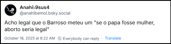 Post de ‪Anahí♭9sus4‬ (‪@anahibemol.bsky.social‬) com o texto: Acho legal que o Barroso meteu um "se o papa fosse mulher, aborto seria legal"