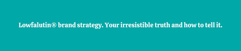 White text on a mint green background, which says, "Lowfalutin® brand strategy. Your irresistible truth and how to tell it."