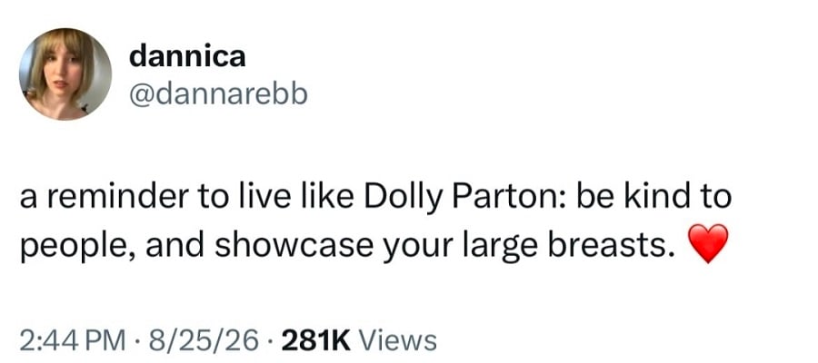 twitter screenshot from @dannarebb
a reminder to live like Dolly Parton: be kind to people, and showcase your large breasts.