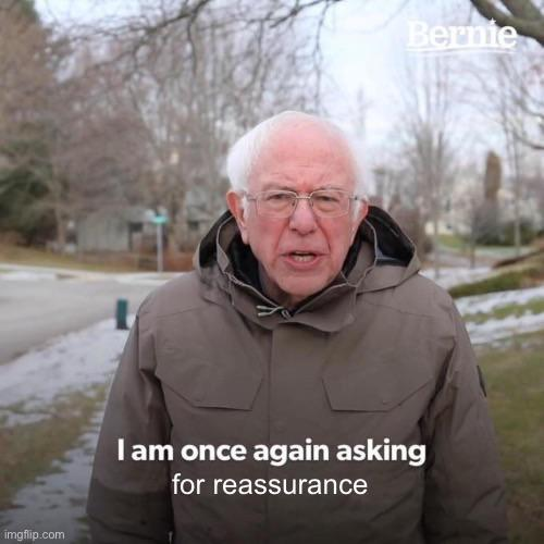 Bernie Sanders "I am once again asking" meme where the sentence completes to "for reassurance"