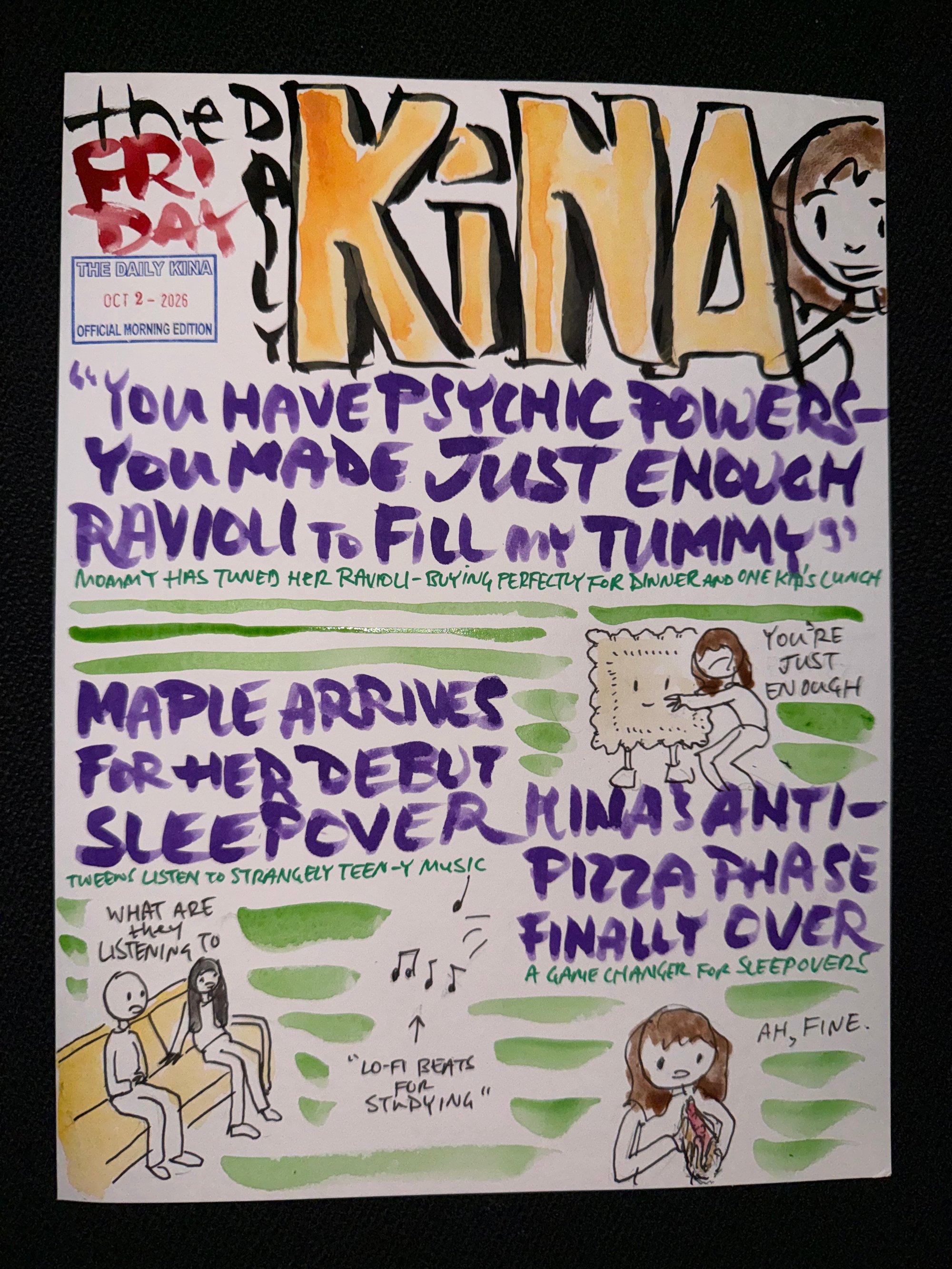 The Daily Kina for October 2, 2026. Top story: “You Have Psychic Powers - You Made Just Enough Ravioli to Fill My Tummy”. Also in this issue: Maple Arrives for Her Debut Sleepover; Kina’s Anti-Pizza Phase Finally Over.