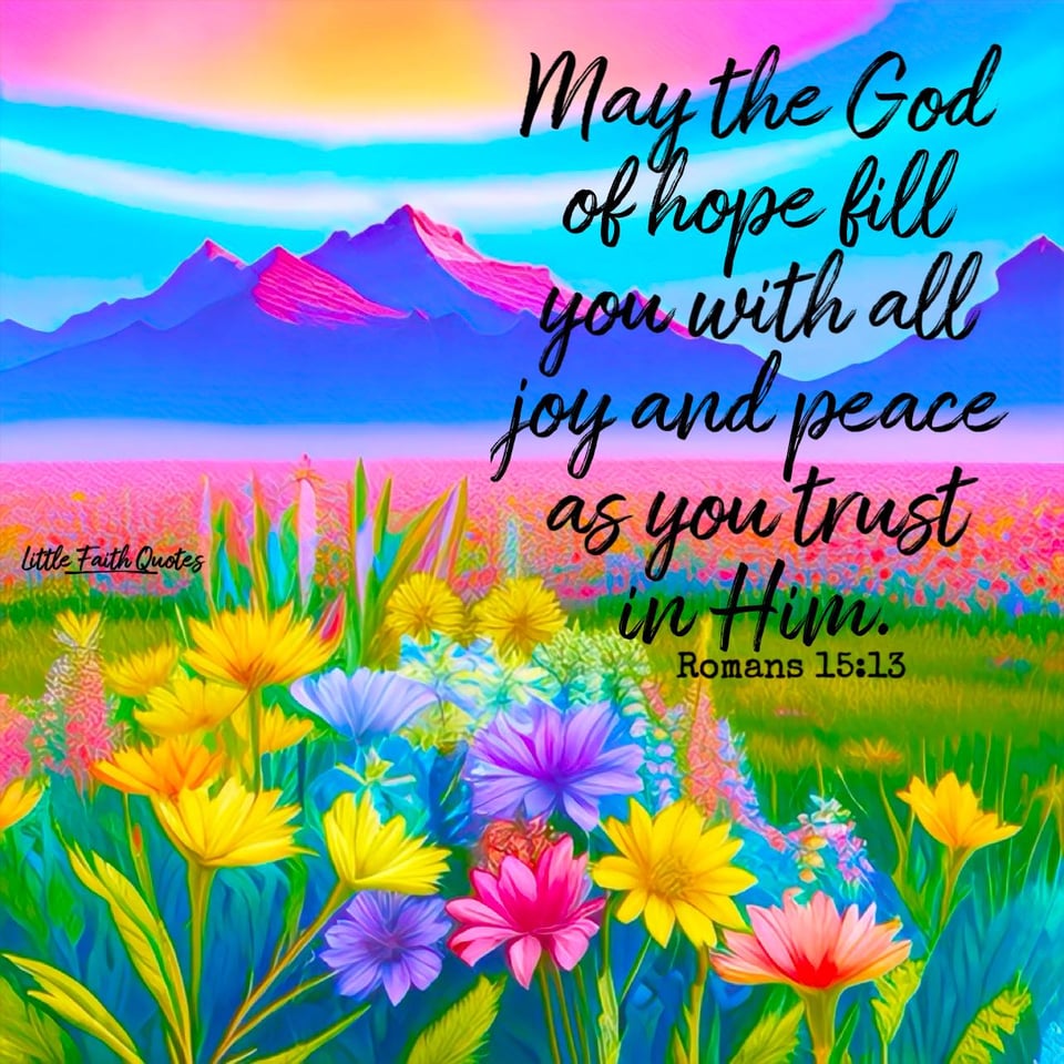 May the God of hope fill you with all joy and peace as you trust in Him, so that you may overflow with hope by the power of the Holy Spirit. ~Romans 15:13. Image by: @Little Faith Quotes.