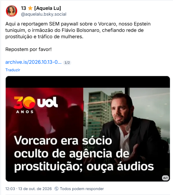Post de 13 ⭐️ [Aquela Lu] (@aquelalu.bsky.social): Aqui a reportagem SEM paywall sobre o Vorcaro, nosso Epstein tuniquim, o irmãozão do Flávio Bolsonaro, chefiando rede de prostituição e tráfico de mulheres.

Repostem por favor!

Post cont;em link pra matéria